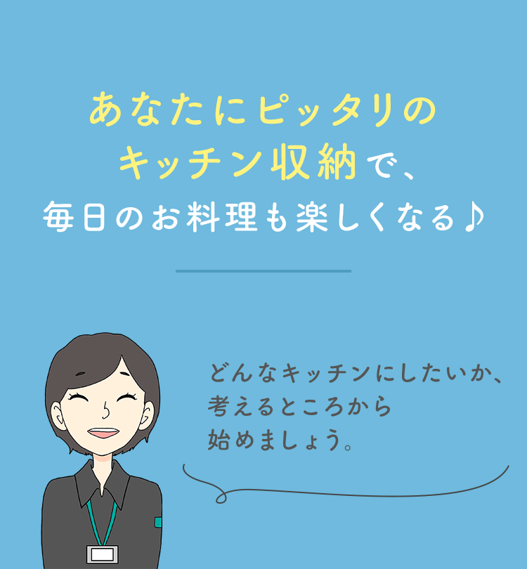 あなたにピッタリのキッチン収納で、毎日のお料理も楽しくなる♪「どんなキッチンにしたいか、考えるところから始めましょう。」