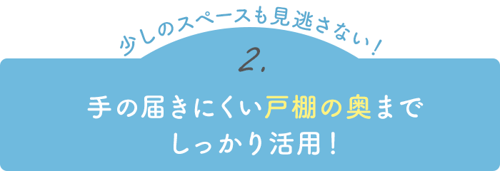 【少しのスペースも見逃さない！】手の届きにくい戸棚の奥までしっかり活用！