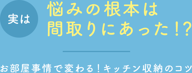 実は悩みの根本は間取りにあった！？【お部屋事情で変わる！キッチン収納のコツ】