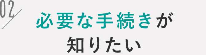 必要な手続きが知りたい