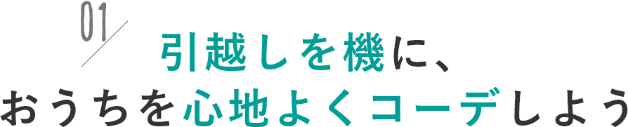 引越しはおうちを心地よくコーディネートするチャンス！